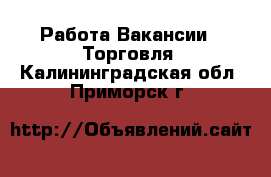 Работа Вакансии - Торговля. Калининградская обл.,Приморск г.